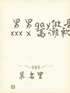 男男gay做受xxxⅹ高潮软件