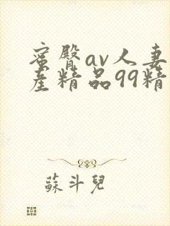 蜜臀av人妻国产精品99精东