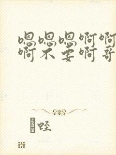 嗯嗯嗯啊啊啊啊啊不要啊哥哥