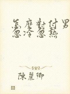 怎么对付男人的忽冷忽热