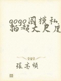 gogo国模私拍超大尺度人体