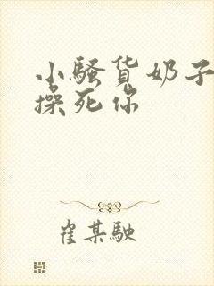 小骚货奶子真大操死你