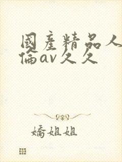 国产精品人妻人伦av久久