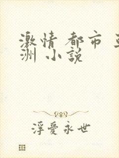 激情 都市 亚洲 小说