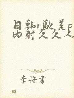 日韩r欧美p片内射久久人妻