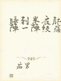 睡到半夜肚子一阵一阵绞痛