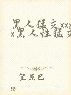 黑人猛交xxxx黑人性猛交