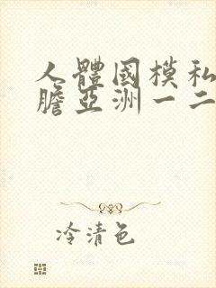 人体国模私拍大胆亚洲一二区