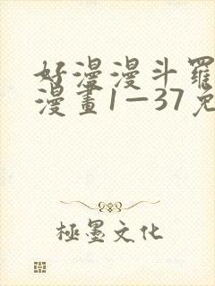 好漫漫斗罗玉转漫画1—37免费漫画