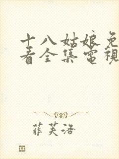 十八姑娘免费观看全集电视剧高清