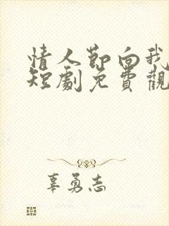 情人节向我求婚短剧免费观看