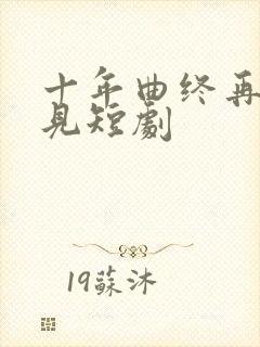 十年曲终再也不见短剧封面