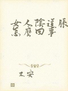 女人阴道胀痛是怎么回事