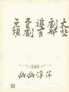 免费追剧大全电视剧有哪些