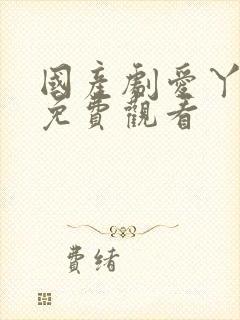 国产剧爱丫爱丫免费观看