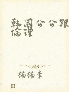 韩国公公跟儿媳伦理