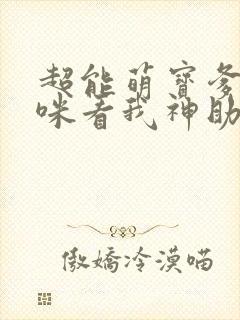 超能萌宝爹地妈咪看我神助攻