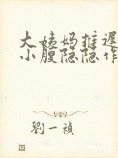 大姨妈推迟4天小腹隐隐作痛封面