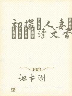 初撮り人妻ドキュメント清文香