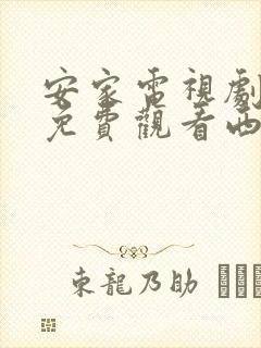 安家电视剧全集免费观看西瓜