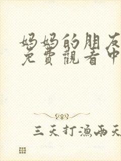 妈妈的朋友在线免费观看中字