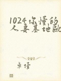 1024你懂的人妻基地欧美封面