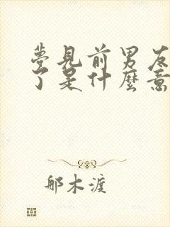 梦见前男友和好了是什么意思