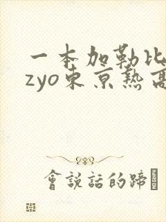 一本加勒比hezyo东京热高