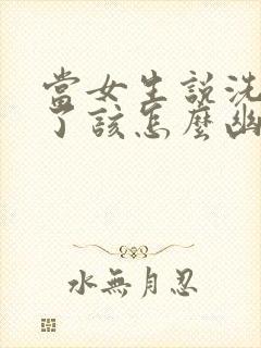 当女生说洗澡去了该怎么幽默回复封面