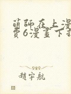 萌师在上漫画免费6漫画下拉式