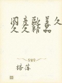 国产欧美久久久久久精品