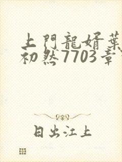 上门龙婿叶辰萧初然7703章节