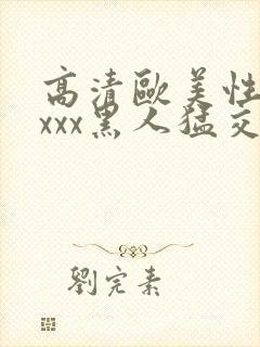 高清欧美性猛xxxx黑人猛交