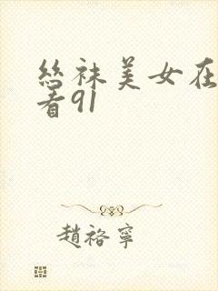 丝袜美女在线观看91