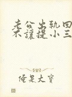 老公出轨回归后不让提小三