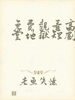 免费观看高清天堂地狱短剧