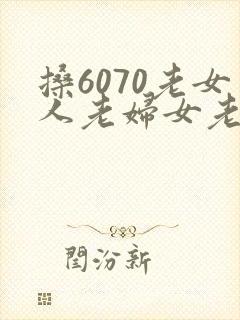 搡6070老女人老妇女老熟女 导演