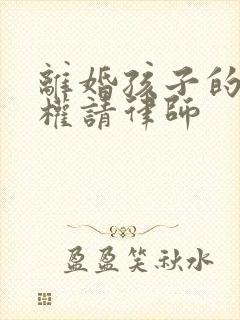 离婚孩子的抚养权请律师