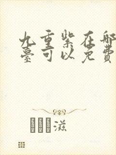 九重紫在哪个平台可以免费观看