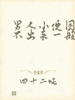 男人小便困难尿不出来一般是怎么回事