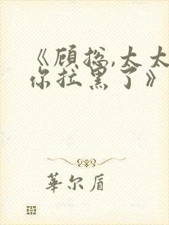 《顾总,太太把你拉黑了》