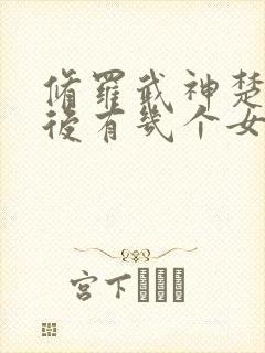 修罗武神楚枫最后有几个女人