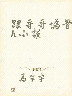 跟哥哥伪骨科高h小说