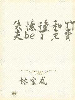 失忆后和竹马前夫be了免费阅读