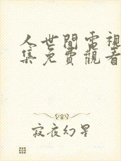 人世间电视剧全集免费观看46集