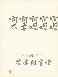 啊啊啊啊啊啊啊不要嗯嗯嗯