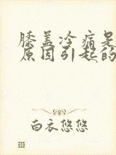 膝盖冷痛是什么原因引起的