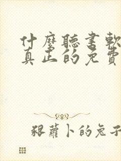 什么听书软件是真正的免费