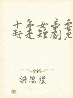 十年女帝要把我赶走短剧免费观看剧