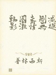 韩国未删减版电影激情无遮挡在线观看